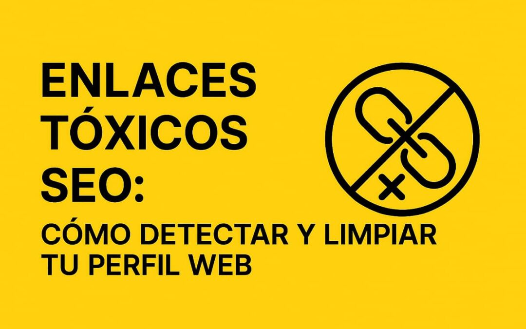 Enlaces tóxicos SEO: Cómo detectarlos y eliminarlos sin arruinar tu perfil de backlinks